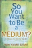 So_you_want_to_be_a_medium_